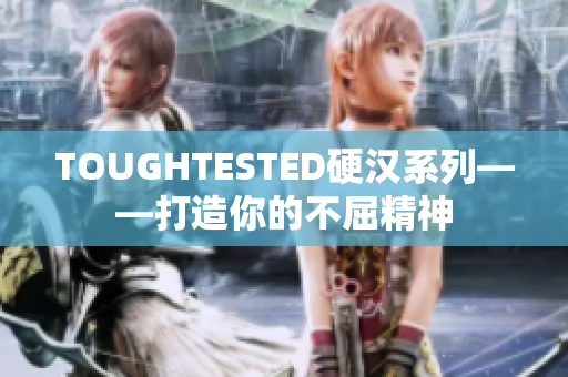 TOUGHTESTED硬汉系列——打造你的不屈精神