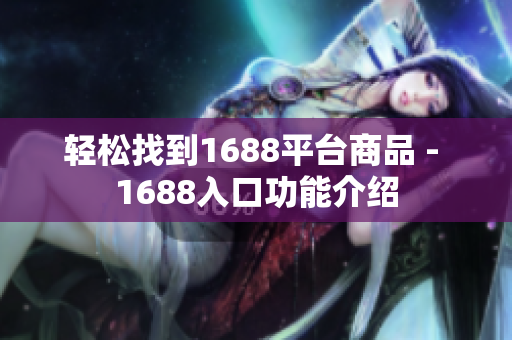 轻松找到1688平台商品 - 1688入口功能介绍