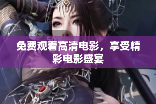 免费观看高清电影，享受精彩电影盛宴