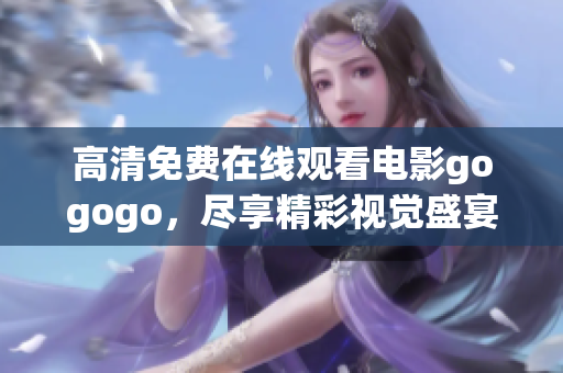高清免费在线观看电影gogogo，尽享精彩视觉盛宴