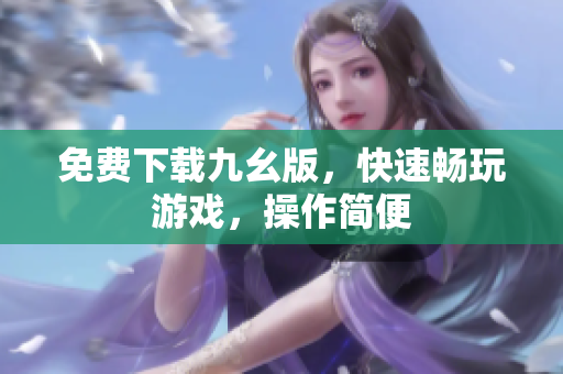 免费下载九幺版，快速畅玩游戏，操作简便