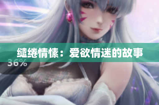 缱绻情愫：爱欲情迷的故事
