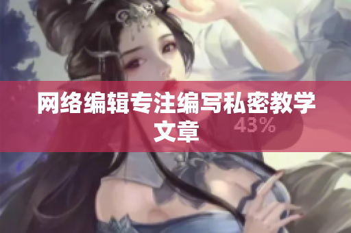 网络编辑专注编写私密教学文章