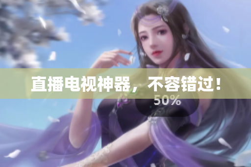 直播电视神器，不容错过！