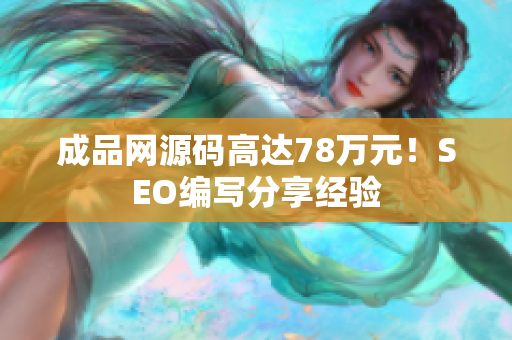 成品网源码高达78万元！SEO编写分享经验