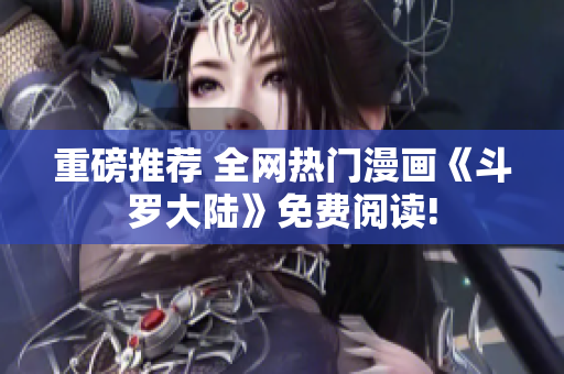 重磅推荐 全网热门漫画《斗罗大陆》免费阅读!