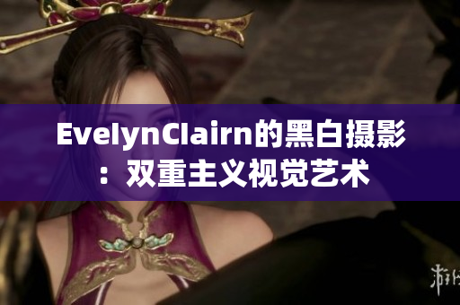 EveIynCIairn的黑白摄影：双重主义视觉艺术