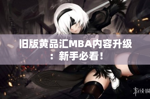 旧版黄品汇MBA内容升级：新手必看！