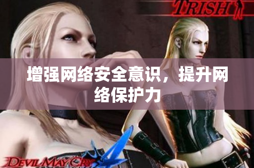 增强网络安全意识，提升网络保护力