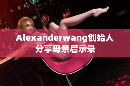 Alexanderwang创始人分享母亲启示录