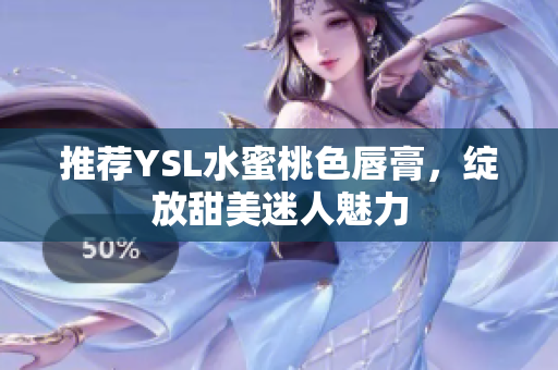 推荐YSL水蜜桃色唇膏，绽放甜美迷人魅力