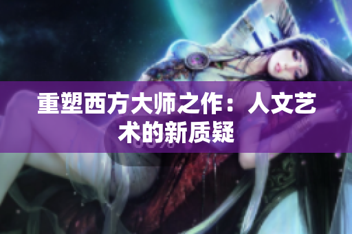 重塑西方大师之作：人文艺术的新质疑