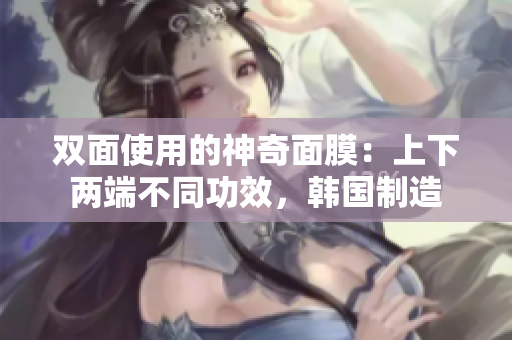双面使用的神奇面膜：上下两端不同功效，韩国制造