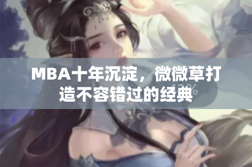 MBA十年沉淀，微微草打造不容错过的经典