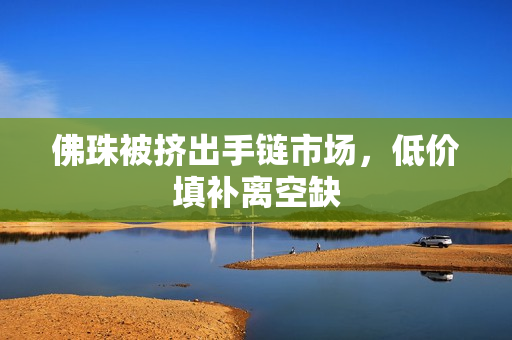 佛珠被挤出手链市场，低价填补离空缺