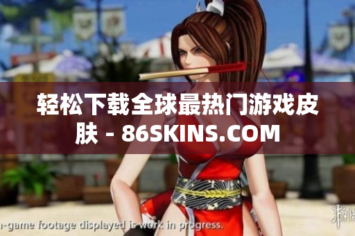 轻松下载全球最热门游戏皮肤 - 86SKINS.COM