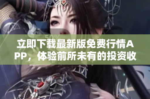 立即下载最新版免费行情APP，体验前所未有的投资收益！