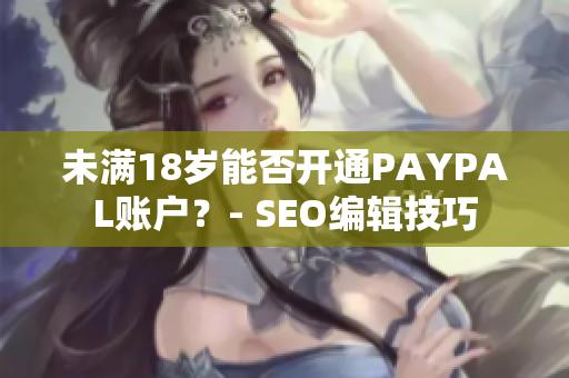 未满18岁能否开通PAYPAL账户？- SEO编辑技巧