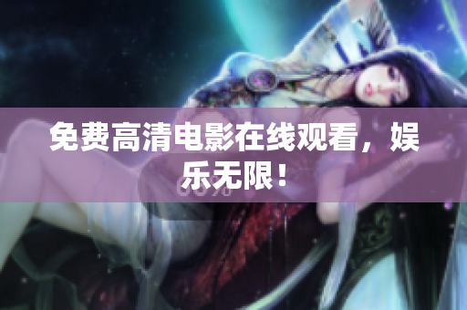 免费高清电影在线观看，娱乐无限！