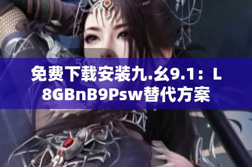 免费下载安装九.幺9.1：L8GBnB9Psw替代方案