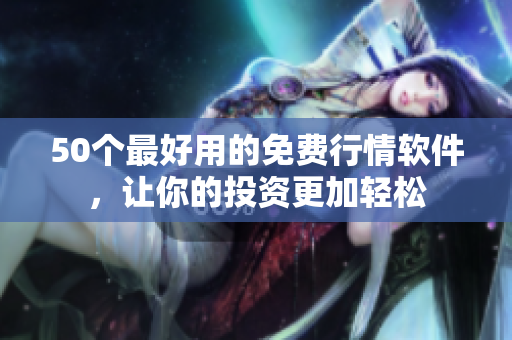 50个最好用的免费行情软件，让你的投资更加轻松
