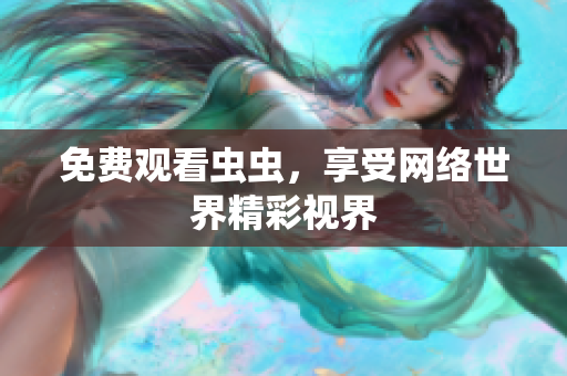 免费观看虫虫，享受网络世界精彩视界