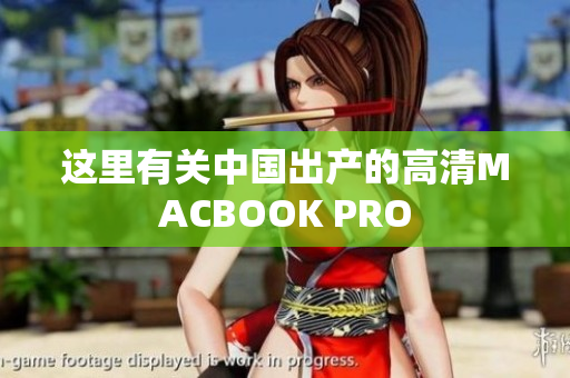 这里有关中国出产的高清MACBOOK PRO