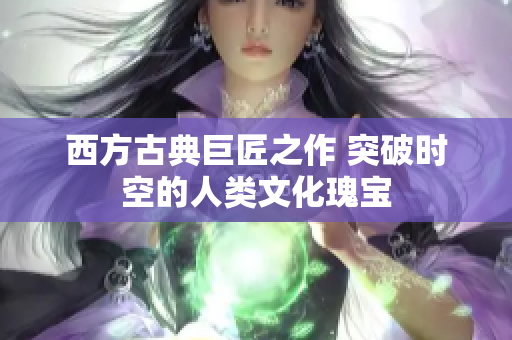西方古典巨匠之作 突破时空的人类文化瑰宝