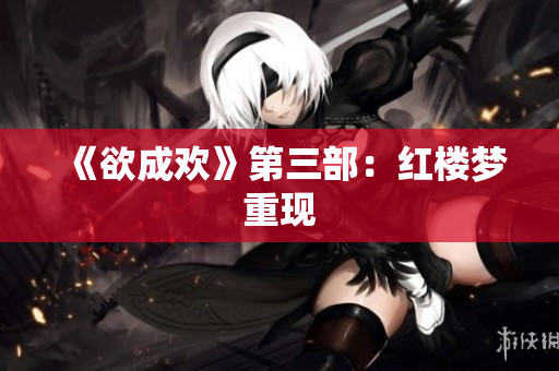 《欲成欢》第三部：红楼梦重现