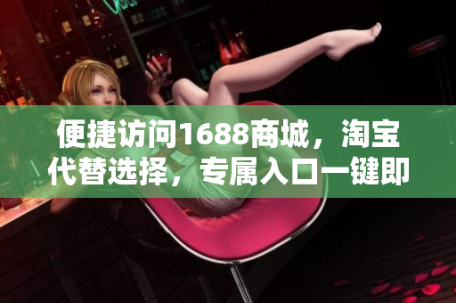 便捷访问1688商城，淘宝代替选择，专属入口一键即达。