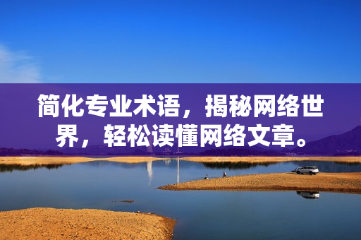 简化专业术语，揭秘网络世界，轻松读懂网络文章。