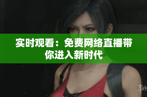 实时观看：免费网络直播带你进入新时代
