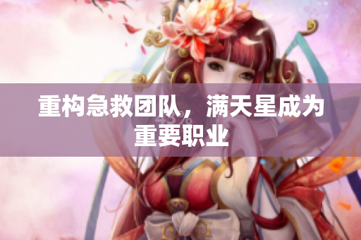 重构急救团队，满天星成为重要职业