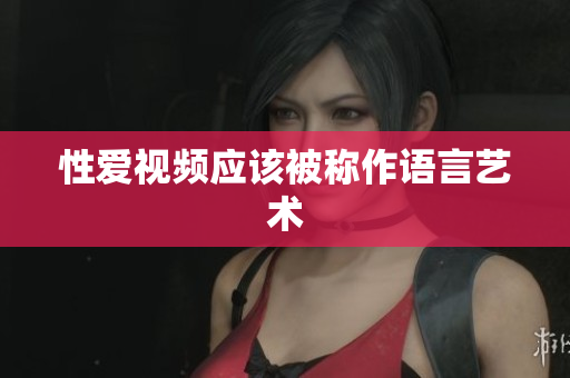 性爱视频应该被称作语言艺术