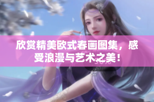 欣赏精美欧式春画图集，感受浪漫与艺术之美！