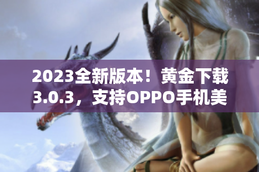 2023全新版本！黄金下载3.0.3，支持OPPO手机美妆装修