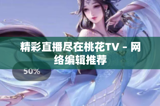 精彩直播尽在桃花TV – 网络编辑推荐