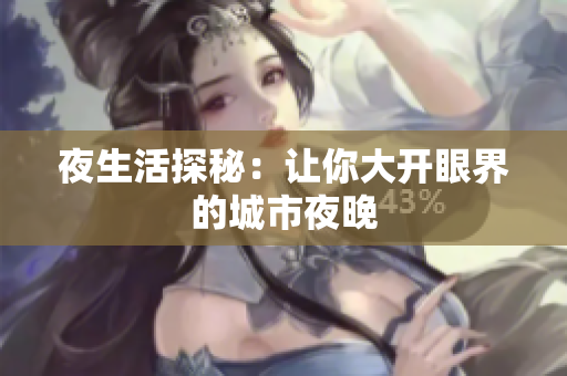 夜生活探秘：让你大开眼界的城市夜晚