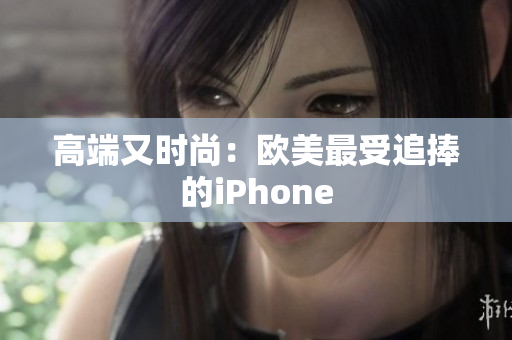 高端又时尚：欧美最受追捧的iPhone