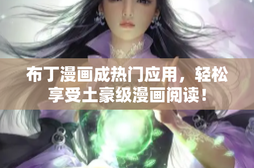 布丁漫画成热门应用，轻松享受土豪级漫画阅读！