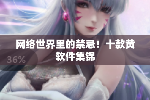 网络世界里的禁忌！十款黄软件集锦