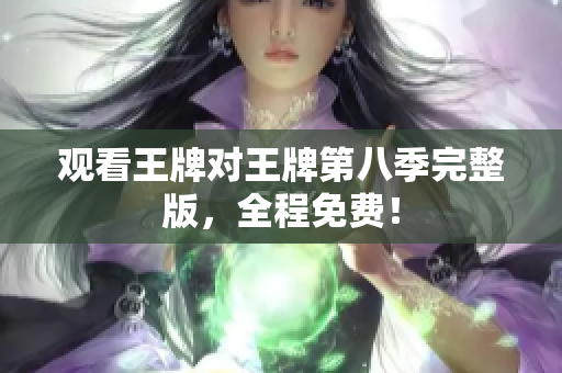 观看王牌对王牌第八季完整版，全程免费！
