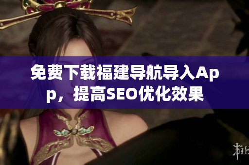 免费下载福建导航导入App，提高SEO优化效果