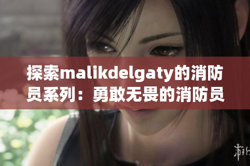 探索malikdelgaty的消防员系列：勇敢无畏的消防员们