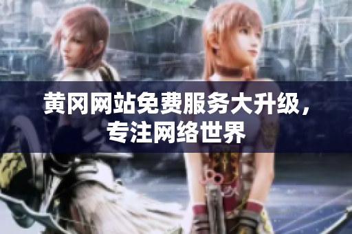 黄冈网站免费服务大升级，专注网络世界