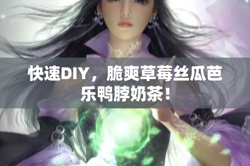 快速DIY，脆爽草莓丝瓜芭乐鸭脖奶茶！