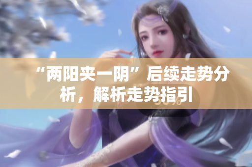 “两阳夹一阴”后续走势分析，解析走势指引