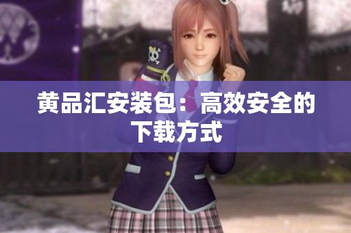 黄品汇安装包：高效安全的下载方式