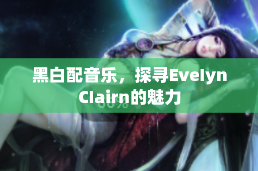 黑白配音乐，探寻EveIynCIairn的魅力