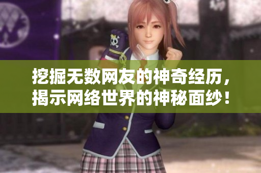 挖掘无数网友的神奇经历，揭示网络世界的神秘面纱！